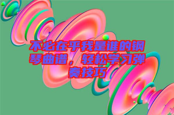 不必在乎我是誰的鋼琴曲譜，輕松學習彈奏技巧