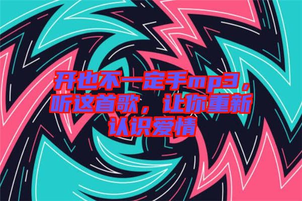 開也不一定手mp3，聽這首歌，讓你重新認(rèn)識(shí)愛情