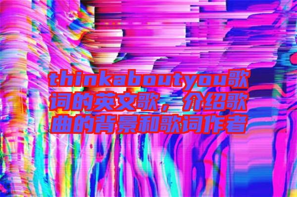 thinkaboutyou歌詞的英文歌，介紹歌曲的背景和歌詞作者