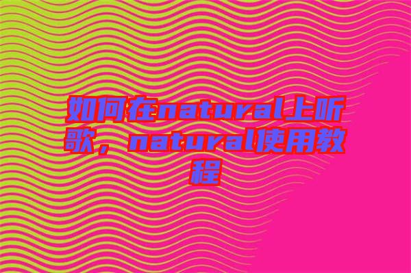 如何在natural上聽歌，natural使用教程