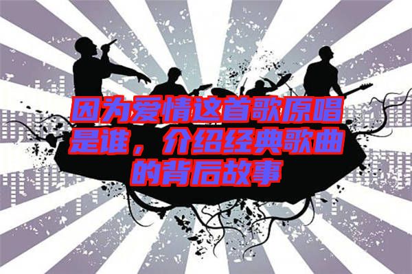 因?yàn)閻矍檫@首歌原唱是誰，介紹經(jīng)典歌曲的背后故事