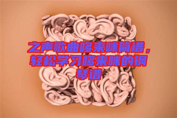 之聲歌曲哆來(lái)咪簡(jiǎn)譜，輕松學(xué)習(xí)哆來(lái)咪的鋼琴譜