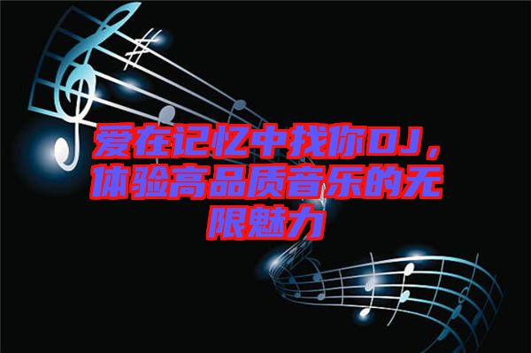 愛在記憶中找你DJ，體驗(yàn)高品質(zhì)音樂的無限魅力