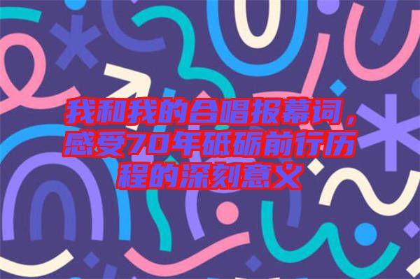 我和我的合唱報幕詞，感受70年砥礪前行歷程的深刻意義