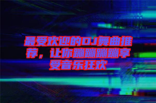 最受歡迎的DJ舞曲推薦，讓你蹦蹦蹦蹦享受音樂狂歡