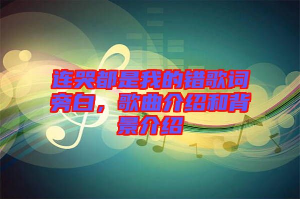 連哭都是我的錯(cuò)歌詞旁白，歌曲介紹和背景介紹