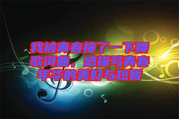 我被青春撞了一下腰歌詞曲，感描寫青春年華的美好與短暫