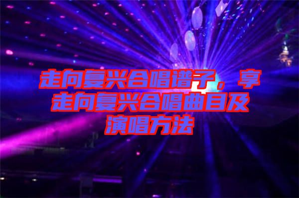 走向復興合唱譜子，享走向復興合唱曲目及演唱方法