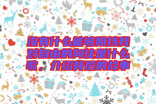 沒有什么能夠阻擋我對自由的向往是什么歌，介紹背后的故事