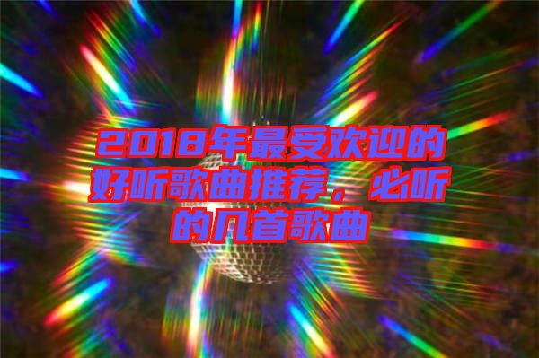 2018年最受歡迎的好聽歌曲推薦，必聽的幾首歌曲