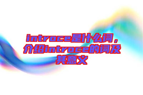 introce是什么詞，介紹introce的詞及其意義