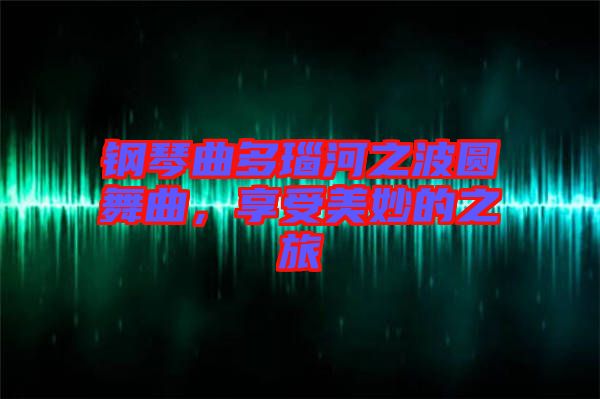 鋼琴曲多瑙河之波圓舞曲，享受美妙的之旅