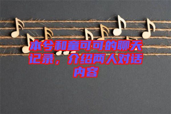 本兮和童可可的聊天記錄，介紹兩人對話內(nèi)容