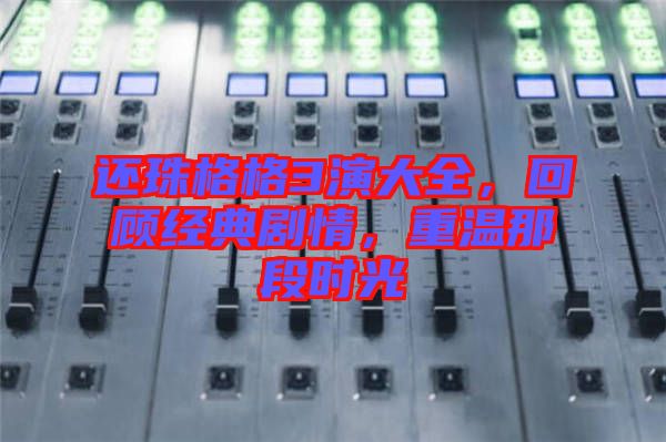 還珠格格3演大全，回顧經(jīng)典劇情，重溫那段時光