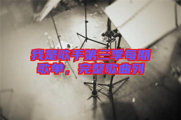 我是歌手第三季每期歌單，完整歌曲列