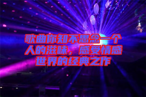 歌曲你知不思念一個(gè)人的滋味，感受情感世界的經(jīng)典之作