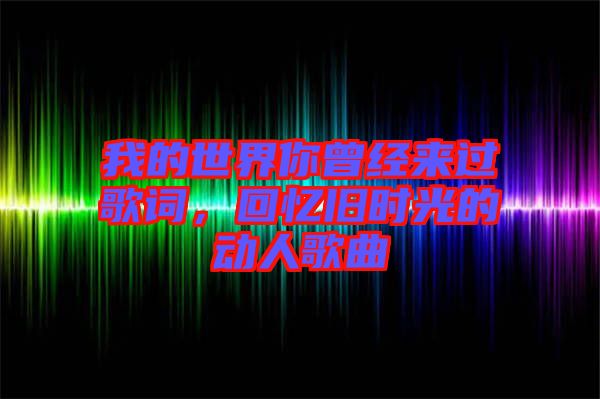 我的世界你曾經(jīng)來(lái)過(guò)歌詞，回憶舊時(shí)光的動(dòng)人歌曲