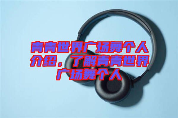 青青世界廣場舞個人介紹，了解青青世界廣場舞個人