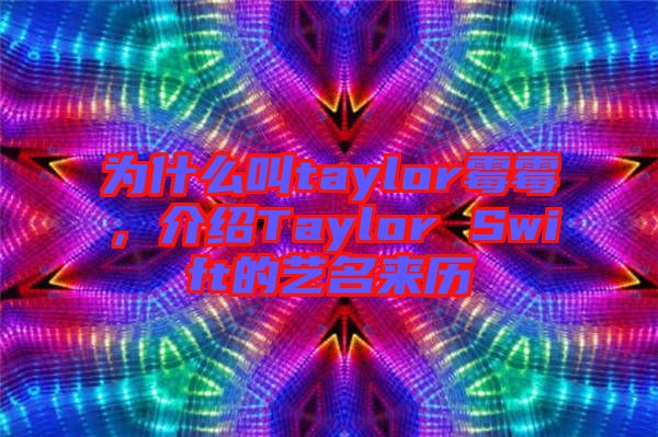 為什么叫taylor霉霉，介紹Taylor Swift的藝名來(lái)歷