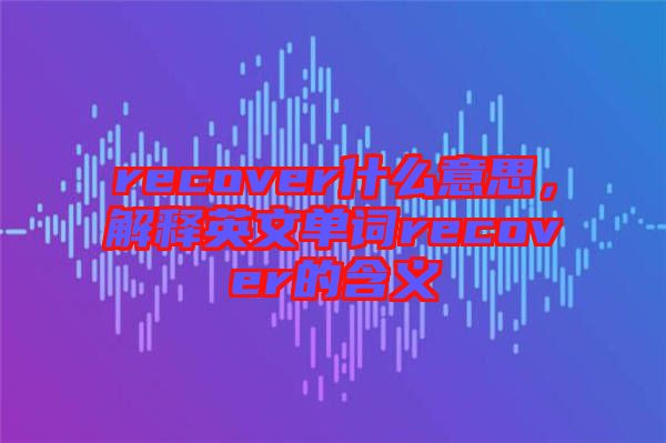 recover什么意思，解釋英文單詞recover的含義