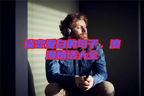 談戀愛白的句子，浪漫情話大全