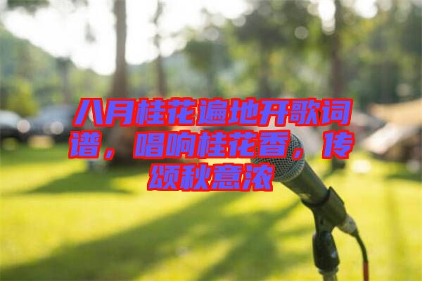 八月桂花遍地開歌詞譜，唱響桂花香，傳頌秋意濃