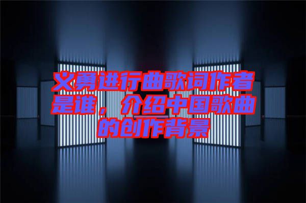 義勇進(jìn)行曲歌詞作者是誰(shuí)，介紹中國(guó)歌曲的創(chuàng)作背景