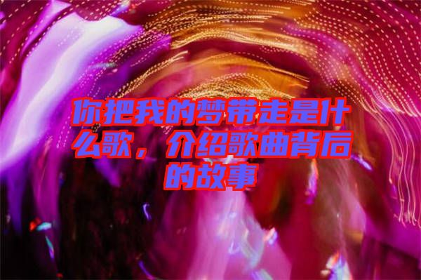 你把我的夢帶走是什么歌，介紹歌曲背后的故事