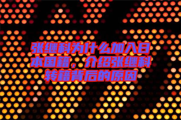 張繼科為什么加入日本國籍，介紹張繼科轉籍背后的原因