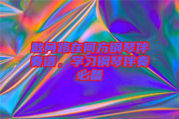 敢問路在何方鋼琴伴奏譜，學(xué)習(xí)鋼琴伴奏必備