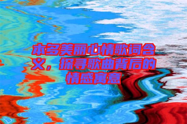 本多美麗心情歌詞含義，探尋歌曲背后的情感寓意