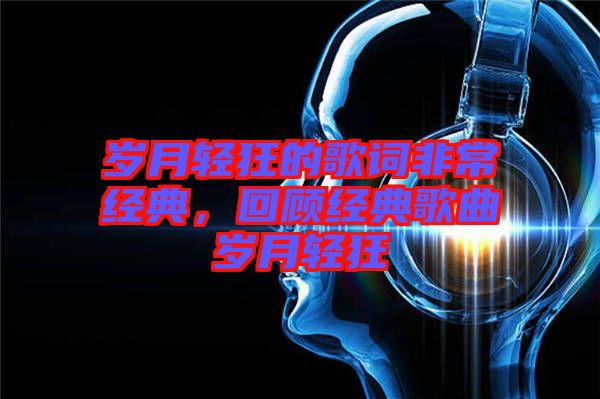 歲月輕狂的歌詞非常經(jīng)典，回顧經(jīng)典歌曲歲月輕狂