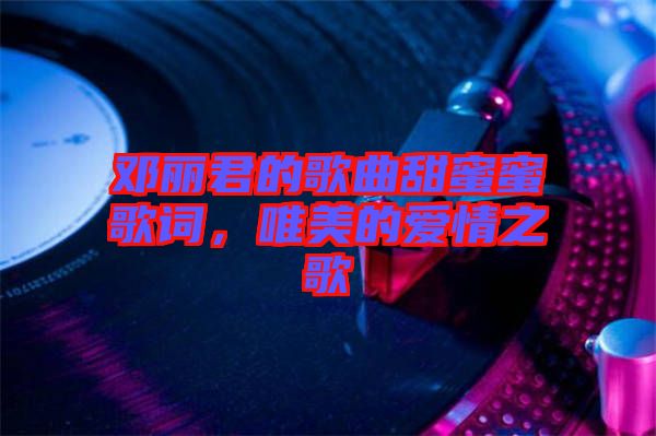 鄧麗君的歌曲甜蜜蜜歌詞，唯美的愛情之歌