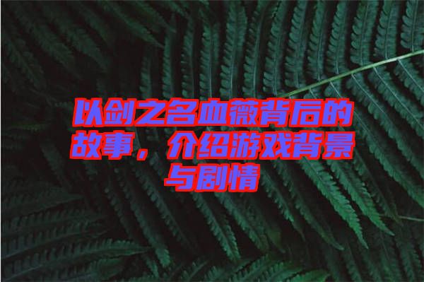 以劍之名血薇背后的故事，介紹游戲背景與劇情