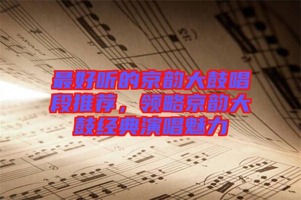 最好聽的京韻大鼓唱段推薦，領(lǐng)略京韻大鼓經(jīng)典演唱魅力