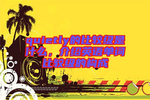 quietly的比較級是什么，介紹英語單詞比較級的構成