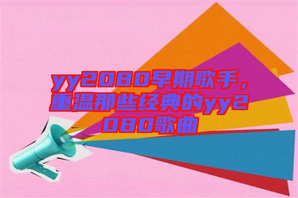 yy2080早期歌手，重溫那些經(jīng)典的yy2080歌曲