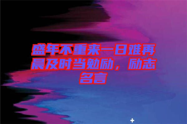 盛年不重來一日難再晨及時當勉勵，勵志名言