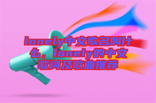 lonely中文歌名叫什么，lonely的中文歌詞及歌曲推薦