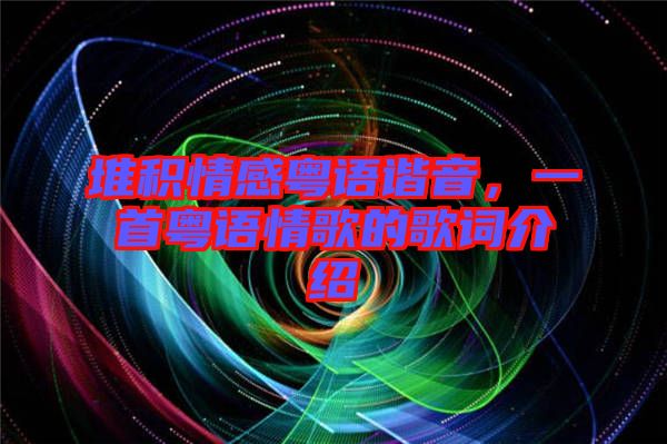 堆積情感粵語諧音，一首粵語情歌的歌詞介紹