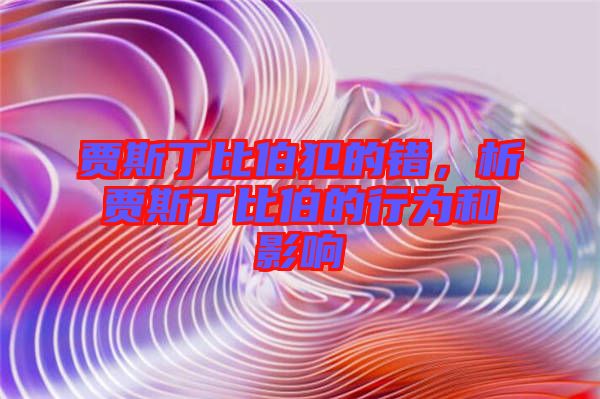 賈斯丁比伯犯的錯，析賈斯丁比伯的行為和影響