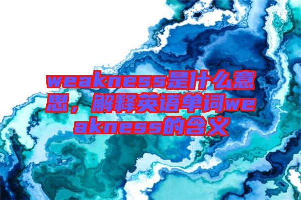 weakness是什么意思，解釋英語(yǔ)單詞weakness的含義