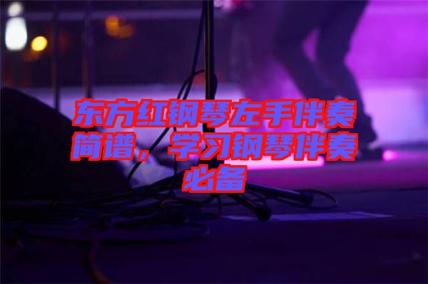 東方紅鋼琴左手伴奏簡譜，學(xué)習(xí)鋼琴伴奏必備