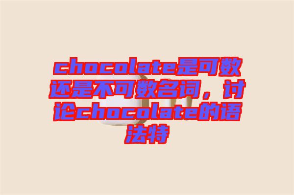 chocolate是可數(shù)還是不可數(shù)名詞，討論chocolate的語法特