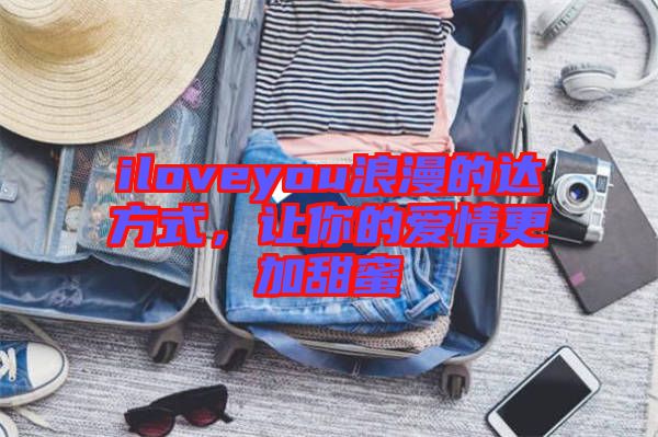 iloveyou浪漫的達(dá)方式，讓你的愛情更加甜蜜