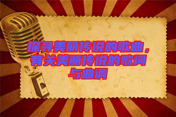 探尋美麗傳說的歌曲，有關(guān)美麗傳說的歌詞與曲調(diào)