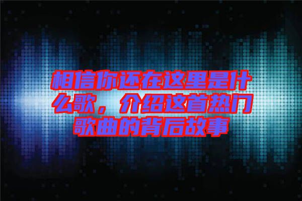 相信你還在這里是什么歌，介紹這首熱門(mén)歌曲的背后故事