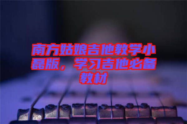 南方姑娘吉他教學小磊版，學習吉他必備教材