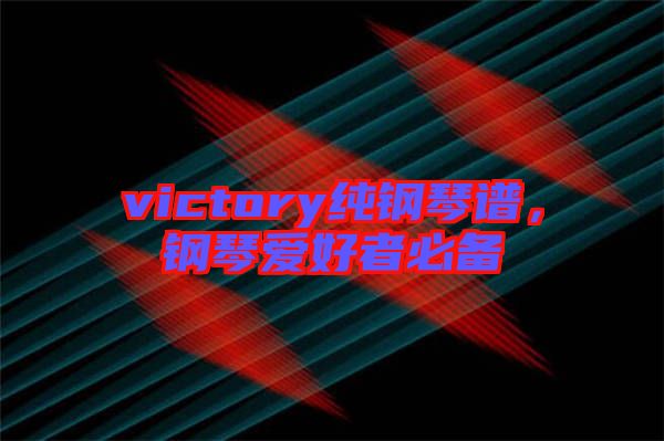 victory純鋼琴譜，鋼琴愛(ài)好者必備