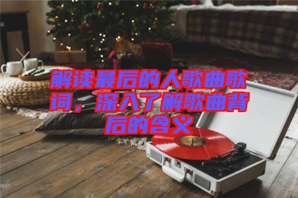 解讀最后的人歌曲歌詞，深入了解歌曲背后的含義